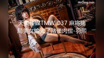 天美传媒TMW-037 麻将赌局美女输光了赌债肉偿-羽熙