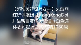 【超唯美??极品女神】火爆网红玩偶姐姐『HongKongDol』最新自费订阅私信《白色连体衣》爆操白浆 高清1080原版