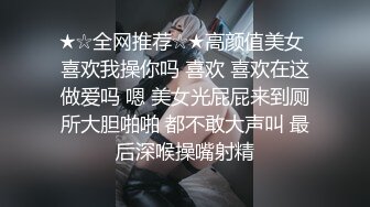 ★☆全网推荐☆★高颜值美女 喜欢我操你吗 喜欢 喜欢在这做爱吗 嗯 美女光屁屁来到厕所大胆啪啪 都不敢大声叫 最后深喉操嘴射精