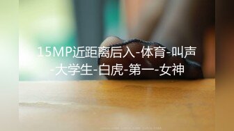 15MP近距离后入-体育-叫声-大学生-白虎-第一-女神