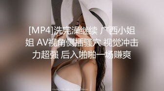 [MP4]洗完澡继续 广西小姐姐 AV视角侧插骚穴 视觉冲击力超强 后入啪啪一场赚爽