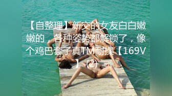 【自整理】新交的女友白白嫩嫩的，各种姿势都解锁了，像个鸡巴套子真TM耐操【169V】 (2)