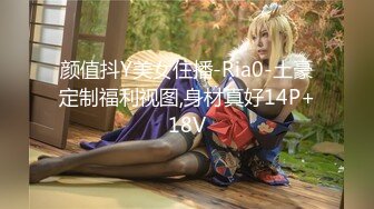 颜值抖Y美女住播-Ria0-土豪定制福利视图,身材真好14P+18V