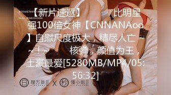 【新片速遞】 ✨✨✨♈比明星强100倍女神【CNNANAoo】自慰尺度极大，精尽人亡 ~~！~✨✨✨核弹，颜值为王，土豪最爱[5280MB/MP4/05:56:32]