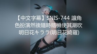 【中文字幕】SNIS-744 讓角色扮演然後隨時隨機使其潮吹 明日花キララ(明日花綺羅)