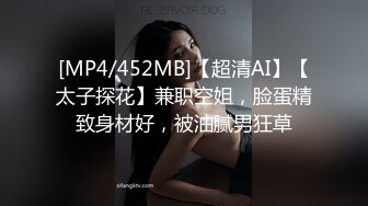 [MP4/452MB]【超清AI】【太子探花】兼职空姐，脸蛋精致身材好，被油腻男狂草