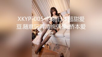 XKYP-005-约啪日本超甜爱豆.随意玩弄清纯偶像-桥本爱菜