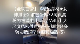 【全網首發】《極品身材★女神泄密》油管坐擁32萬真實粉內衣博主【Lady Vella】大尺度私密付費私拍～據說好多狼友擼虛了～原版高清 (5)