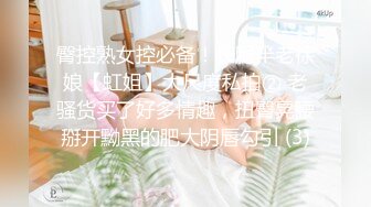 臀控熟女控必备！长腿半老徐娘【虹姐】大尺度私拍② 老骚货买了好多情趣，扭臀晃腰掰开黝黑的肥大阴唇勾引 (3)