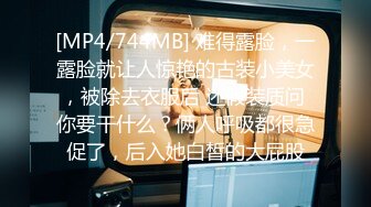 [MP4/744MB] 难得露脸，一露脸就让人惊艳的古装小美女，被除去衣服后 还假装质问 你要干什么？俩人呼吸都很急促了，后入她白皙的大屁股