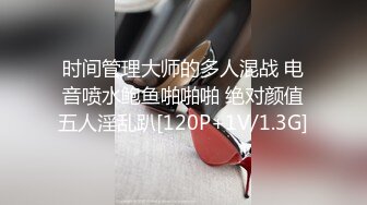 时间管理大师的多人混战 电音喷水鲍鱼啪啪啪 绝对颜值五人淫乱趴[120P+1V/1.3G]