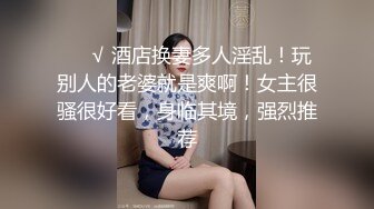 ❤️√ 酒店换妻多人淫乱！玩别人的老婆就是爽啊！女主很骚很好看，身临其境，强烈推荐