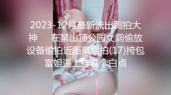 2023-12月最新流出厕拍大神❤️在某山顶公园女厕偷放设备偷拍近距离后拍(17)挎包富姐逼上挂着个白点