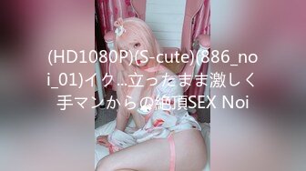 (HD1080P)(S-cute)(886_noi_01)イク...立ったまま激しく手マンからの絶頂SEX Noi