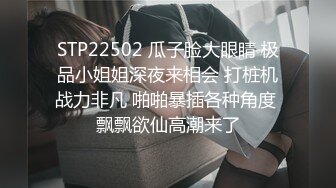 STP22502 瓜子脸大眼睛 极品小姐姐深夜来相会 打桩机战力非凡 啪啪暴插各种角度 飘飘欲仙高潮来了