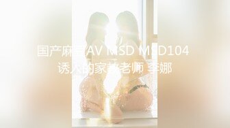 国产麻豆AV MSD MSD104 诱人的家教老师 李娜