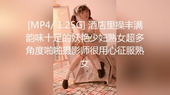 [MP4/ 1.25G] 酒店里操丰满韵味十足的妖艳少妇熟女超多角度啪啪摄影师很用心征服熟女