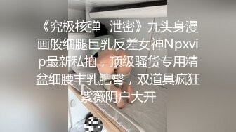 《究极核弹✅泄密》九头身漫画般细腿巨乳反差女神Npxvip最新私拍，顶级骚货专用精盆细腰丰乳肥臀，双道具疯狂紫薇阴户大开