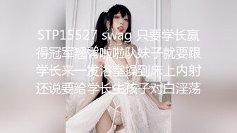 STP15527 swag 只要学长赢得冠军翘臀啦啦队妹子就要跟学长来一发浴室操到床上内射还说要给学长生孩子对白淫荡