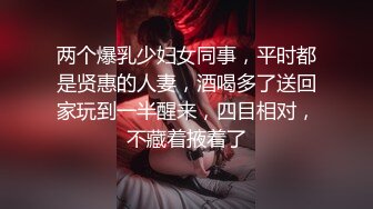 两个爆乳少妇女同事，平时都是贤惠的人妻，酒喝多了送回家玩到一半醒来，四目相对，不藏着掖着了