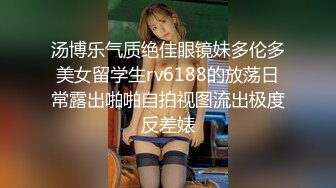 汤博乐气质绝佳眼镜妹多伦多美女留学生rv6188的放荡日常露出啪啪自拍视图流出极度反差婊