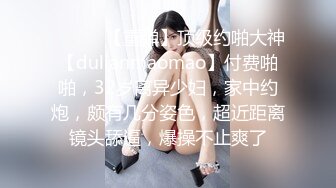 ♈ ♈ ♈ 【重弹】顶级约啪大神【dulianmaomao】付费啪啪，32岁离异少妇，家中约炮，颇有几分姿色，超近距离镜头舔逼，爆操不止爽了