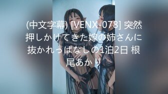 (中文字幕) [VENX-078] 突然押しかけてきた嫁の姉さんに抜かれっぱなしの1泊2日 根尾あかり