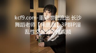 kcf9.com-重磅泄密流出 长沙舞蹈老师【宋思嘉】3P群P淫乱性交派对不雅视频