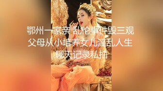 鄂州一家亲 乱伦事件毁三观 父母从小培养女儿淫乱人生 聊天记录私拍