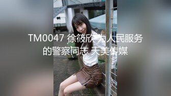 TM0047 徐筱欣 为人民服务的警察同志 天美传媒