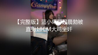 【完整版】蓝小果早起晨勃被直男18CM大鸡坐奸