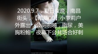 2020.9.7，夏日夜晚，南昌街头，【草草00】小萝莉户外露出，公厕啪啪，撒尿，美胸粉鲍，夜幕下公共场合好刺激