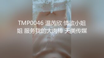 TMP0046 温芮欣 情欲小姐姐 服务我的大肉棒 天美传媒