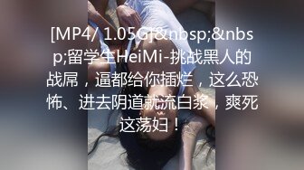 [MP4/ 1.05G]&nbsp;&nbsp;留学生HeiMi-挑战黑人的战屌，逼都给你插烂，这么恐怖、进去阴道就流白浆，爽死这荡妇！