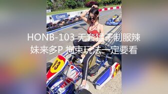 HONB-103 无套猛干制服辣妹来多P 拘束玩法一定要看