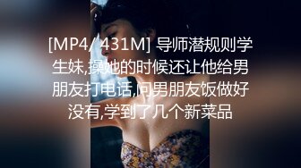 [MP4/ 431M] 导师潜规则学生妹,操她的时候还让他给男朋友打电话,问男朋友饭做好没有,学到了几个新菜品