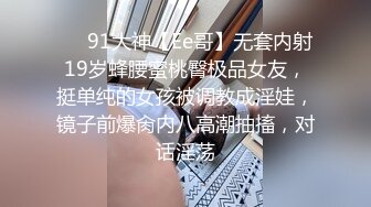 ❤️91大神【Ee哥】无套内射19岁蜂腰蜜桃臀极品女友，挺单纯的女孩被调教成淫娃，镜子前爆肏内八高潮抽搐，对话淫荡