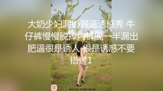 大奶少妇漏奶漏逼诱惑秀 牛仔裤慢慢脱掉内裤脱一半漏出肥逼很是诱人 很是诱惑不要错过1