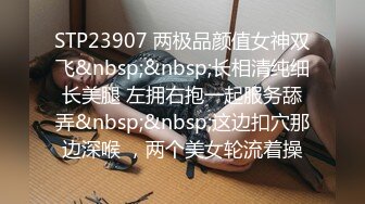 STP23907 两极品颜值女神双飞&nbsp;&nbsp;长相清纯细长美腿 左拥右抱一起服务舔弄&nbsp;&nbsp;这边扣穴那边深喉 ，两个美女轮流着操