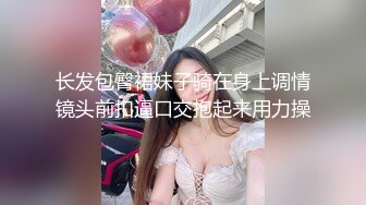 长发包臀裙妹子骑在身上调情镜头前扣逼口交抱起来用力操