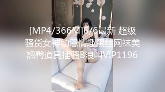 [MP4/366M]6/6最新 超级骚货女神幼恩情趣黑丝网袜美翘臀道具插骚B浪叫VIP1196