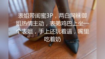 表姐带闺蜜3P，两白网袜御姐热情主动，表弟鸡巴上坐一个表姐，手上还玩着逼，嘴里吃着奶