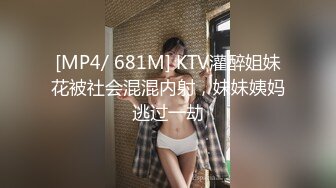 [MP4/ 681M] KTV灌醉姐妹花被社会混混内射，妹妹姨妈逃过一劫