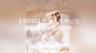 【JD010】初为人妻.老公出差.寂寞妻子在家裸聊