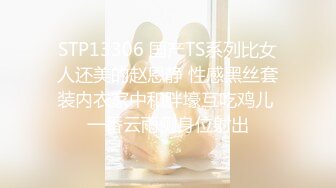 STP13306 国产TS系列比女人还美的赵恩静 性感黑丝套装内衣家中和胖壕互吃鸡儿 一番云雨侧身位射出