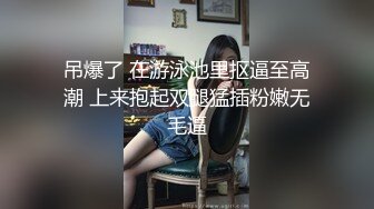 吊爆了 在游泳池里抠逼至高潮 上来抱起双腿猛插粉嫩无毛逼