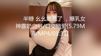 ❤️半糖 幺幺麋鹿了 ，爆乳女神露奶自慰/口交做爱[5.79MB/MP4/01:31]