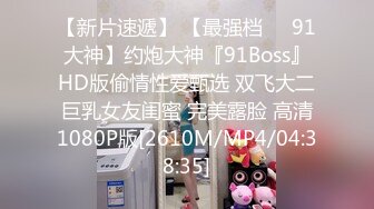 【新片速遞】 【最强档❤️91大神】约炮大神『91Boss』HD版偷情性爱甄选 双飞大二巨乳女友闺蜜 完美露脸 高清1080P版[2610M/MP4/04:38:35]