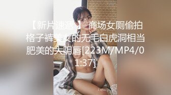 【新片速遞 】 商场女厕偷拍格子裤美女的无毛白虎洞相当肥美的大阴唇[223M/MP4/01:37]