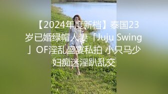 ✨【2024年度新档】泰国23岁已婚绿帽人妻「Juju Swing」OF淫乱盛宴私拍 小只马少妇痴迷淫趴乱交